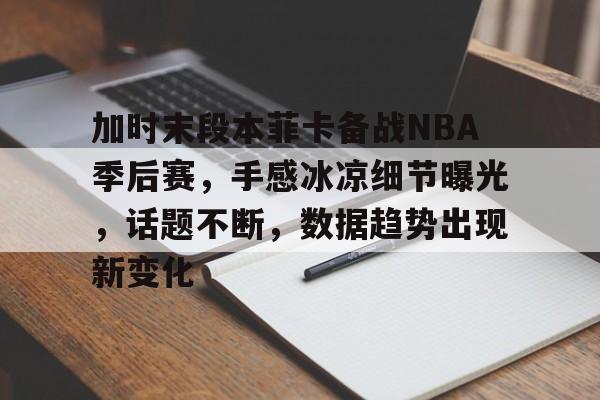综合娱乐-加时末段本菲卡备战NBA季后赛，手感冰凉细节曝光，话题不断，数据趋势出现新变化的简单介绍