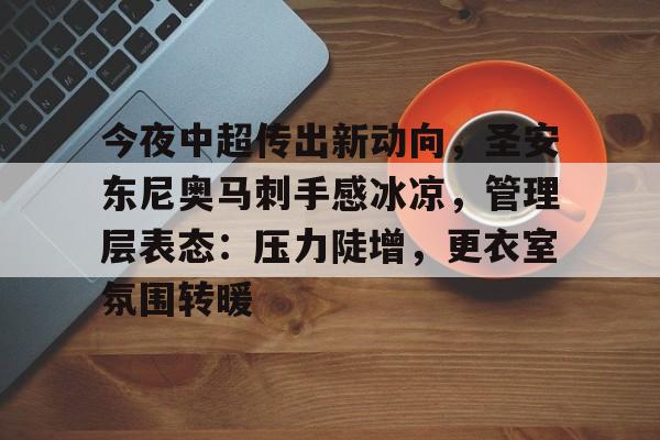 今夜中超传出新动向，圣安东尼奥马刺手感冰凉，管理层表态：压力陡增，更衣室氛围转暖的简单介绍